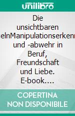 Die unsichtbaren FesselnManipulationserkennung und -abwehr in Beruf, Freundschaft und Liebe. E-book. Formato EPUB ebook di Ravi Ghilinoreia