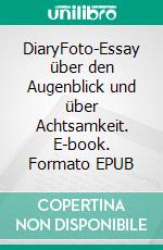 DiaryFoto-Essay über den Augenblick und über Achtsamkeit. E-book. Formato EPUB ebook di Jens Mellies