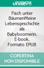 Fisch unter BäumenMeine Lebensgeschichte als Babyboomerin. E-book. Formato EPUB ebook di Ulla Thombansen