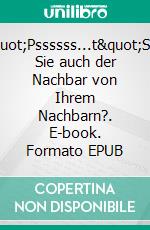 &quot;Pssssss...t&quot;Sind Sie auch der Nachbar von Ihrem Nachbarn?. E-book. Formato EPUB