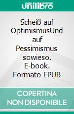 Scheiß auf OptimismusUnd auf Pessimismus sowieso. E-book. Formato EPUB ebook di Ole Wolf