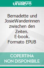 Bernadette und JosieWanderinnen zwischen den Zeiten. E-book. Formato EPUB ebook