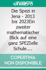 Die Spezi in Jena - 2013 bis 2023Ein zweiter mathematischer Blick auf eine ganz SPEZIelle Schule. E-book. Formato EPUB ebook