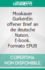 Moskauer GurkenEin offener Brief an die deutsche Nation. E-book. Formato EPUB ebook