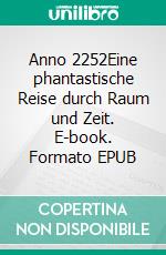 Anno 2252Eine phantastische Reise durch Raum und Zeit. E-book. Formato EPUB ebook