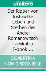 Der Ripper von RostowDas Leben und Sterben des Andrei Romanowitsch Tschikatilo. E-book. Formato EPUB ebook di Jörg Spitzer