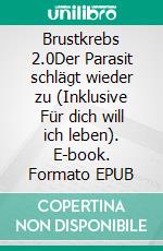 Brustkrebs 2.0Der Parasit schlägt wieder zu (Inklusive Für dich will ich leben). E-book. Formato EPUB ebook