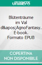 Blütenträume im Val d&apos;AgnoFantasy. E-book. Formato EPUB ebook