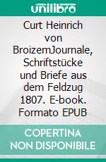 Curt Heinrich von BroizemJournale, Schriftstücke und Briefe aus dem Feldzug 1807. E-book. Formato EPUB ebook di Jörg Titze