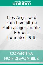 Pios Angst wird zum FreundEine Mutmachgeschichte. E-book. Formato EPUB ebook