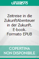 Zeitreise in die ZukunftAbenteuer in der Zukunft. E-book. Formato EPUB ebook di Florian Fink