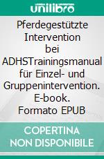 Pferdegestützte Intervention bei ADHSTrainingsmanual für Einzel- und Gruppenintervention. E-book. Formato EPUB ebook di Annette Gomolla