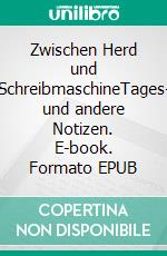 Zwischen Herd und SchreibmaschineTages- und andere Notizen. E-book. Formato EPUB ebook di Christel Bethke