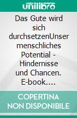 Das Gute wird sich durchsetzenUnser menschliches Potential - Hindernisse und Chancen. E-book. Formato EPUB ebook