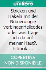 Stricken und Häkeln mit der Numerologie verbindenHeilcodes oder was trage ich da auf meiner Haut?. E-book. Formato EPUB