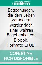 Begegnungen, die dein Leben verändern werdenNach einer wahren Begebenheiten. E-book. Formato EPUB ebook