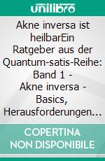 Akne inversa ist heilbarEin Ratgeber aus der Quantum-satis-Reihe: Band 1 - Akne inversa - Basics, Herausforderungen und Hoffnung. E-book. Formato EPUB ebook