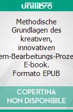 Methodische Grundlagen des kreativen, innovativen Problem-Bearbeitungs-Prozesses. E-book. Formato EPUB ebook di Peter Koch