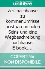 Zeit nachhause zu kommenUmrisse postpatriarchalen Seins und eine Wegbeschreibung nachhause. E-book. Formato EPUB ebook di Holger Heiten