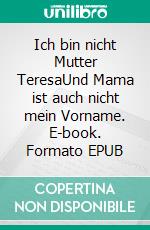 Ich bin nicht Mutter TeresaUnd Mama ist auch nicht mein Vorname. E-book. Formato EPUB ebook di Agnes Wichner