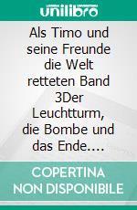 Als Timo und seine Freunde die Welt retteten Band 3Der Leuchtturm, die Bombe und das Ende. E-book. Formato EPUB ebook