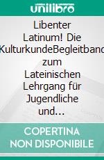 Libenter Latinum! Die KulturkundeBegleitband zum Lateinischen Lehrgang für Jugendliche und Erwachsene. Ausgabe A. E-book. Formato EPUB ebook