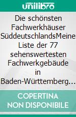 Die schönsten Fachwerkhäuser SüddeutschlandsMeine Liste der 77 sehenswertesten Fachwerkgebäude in Baden-Württemberg und Bayern. E-book. Formato EPUB ebook di Richard Deiss