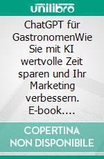 ChatGPT für GastronomenWie Sie mit KI wertvolle Zeit sparen und Ihr Marketing verbessern. E-book. Formato EPUB ebook