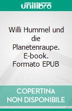 Willi Hummel und die Planetenraupe. E-book. Formato EPUB