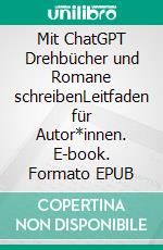 Mit ChatGPT Drehbücher und Romane schreibenLeitfaden für Autor*innen. E-book. Formato EPUB ebook di Martin Thau