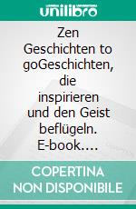 Zen Geschichten to goGeschichten, die inspirieren und den Geist beflügeln. E-book. Formato EPUB ebook di Andreas Wehle