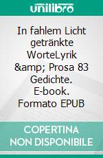 In fahlem Licht getränkte WorteLyrik & Prosa 83 Gedichte. E-book. Formato EPUB ebook di Michael Fuchs