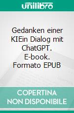 Gedanken einer KIEin Dialog mit ChatGPT. E-book. Formato EPUB ebook