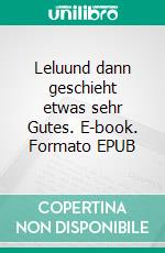 Leluund dann geschieht etwas sehr Gutes. E-book. Formato EPUB ebook