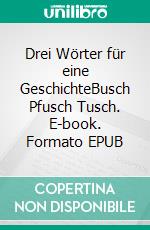 Drei Wörter für eine GeschichteBusch Pfusch Tusch. E-book. Formato EPUB ebook di Sina Land