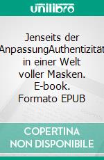 Jenseits der AnpassungAuthentizität in einer Welt voller Masken. E-book. Formato EPUB ebook