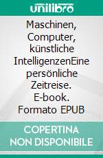 Maschinen, Computer, künstliche IntelligenzenEine persönliche Zeitreise. E-book. Formato EPUB