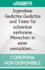 Irgendwie Gedichte.Gedichte und Texte für scheinbar verlorene Menschen in einer verrückten Welt.. E-book. Formato EPUB ebook