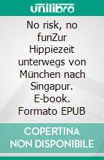 No risk, no funZur Hippiezeit unterwegs von München nach Singapur. E-book. Formato EPUB ebook di Florian Auer