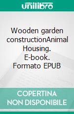 Wooden garden constructionAnimal Housing. E-book. Formato EPUB ebook