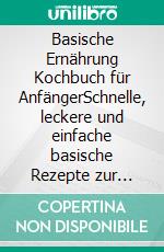 Basische Ernährung Kochbuch für AnfängerSchnelle, leckere und einfache basische Rezepte zur Regulierung des Säure-Basen-Haushalts und Entgiftung des Körpers. Basisch kochen leicht gemacht!. E-book. Formato EPUB