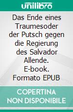 Das Ende eines Traumesoder der Putsch gegen die Regierung des Salvador Allende. E-book. Formato EPUB ebook