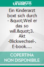 Ein Kinderarzt boxt sich durch - "Weil er das so will."3. Akt -Blickwechsel-. E-book. Formato EPUB ebook