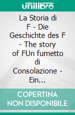 La Storia di F - Die Geschichte des F - The story of FUn fumetto di Consolazione - Ein Trost-Comic - A Consolation-Comic. E-book. Formato EPUB ebook di Hiltrud Schinzel