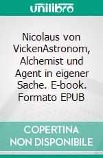 Nicolaus von VickenAstronom, Alchemist und Agent in eigener Sache. E-book. Formato EPUB ebook