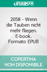 2058 - Wenn die Tauben nicht mehr fliegen. E-book. Formato EPUB ebook