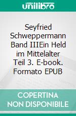 Seyfried Schweppermann Band IIIEin Held im Mittelalter Teil 3. E-book. Formato EPUB ebook di Thomas Zenkner