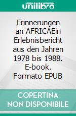 Erinnerungen an AFRICAEin Erlebnisbericht aus den Jahren 1978 bis 1988. E-book. Formato EPUB ebook