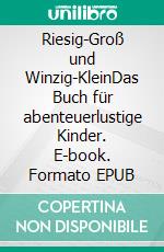 Riesig-Groß und Winzig-KleinDas Buch für abenteuerlustige Kinder. E-book. Formato EPUB