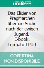 Das Elixier von PragMärchen über die Suche nach der ewigen Jugend. E-book. Formato EPUB ebook